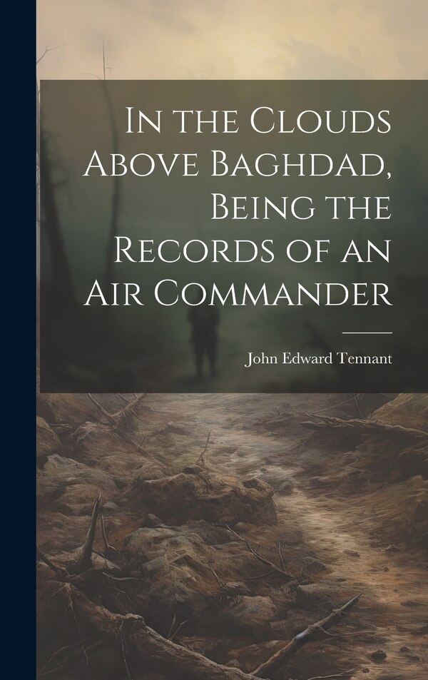 In the Clouds Above Baghdad Being the Records of an Air Commander by John Edward 1890- Tennant, Hardcover | Indigo Chapters