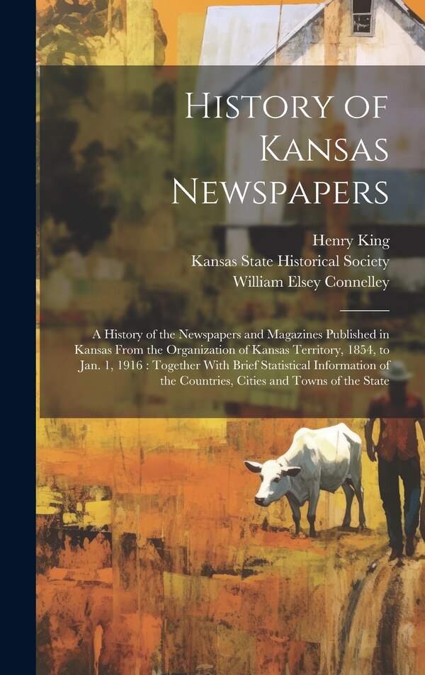 History of Kansas Newspapers by William Elsey Connelley, Hardcover | Indigo Chapters