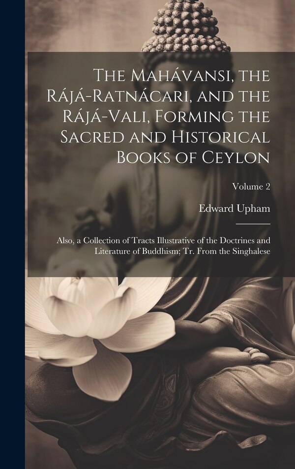 The Mahávansi the Rájá-Ratnácari and the Rájá-Vali Forming the Sacred and Historical Books of Ceylon by Edward 1776-1834 Upham, Hardcover