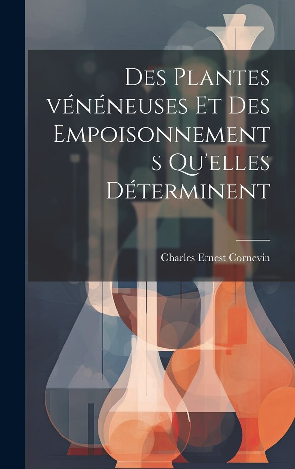 Des plantes vénéneuses et des empoisonnements qu'elles déterminent by Charles Ernest 1846-1897 Cornevin, Hardcover | Indigo Chapters