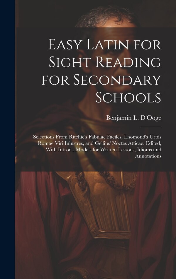Easy Latin for Sight Reading for Secondary Schools; Selections From Ritchie's Fabulae Faciles Lhomond's Urbis Romae Viri Inlustres and