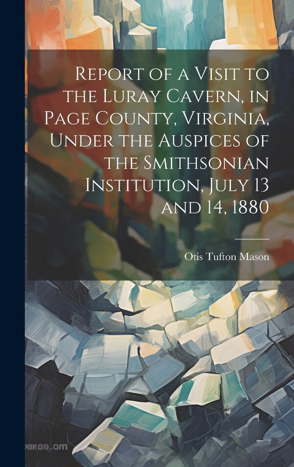Report of a Visit to the Luray Cavern in Page County Virginia Under the Auspices of the Smithsonian Institution July 13 and 14 1880