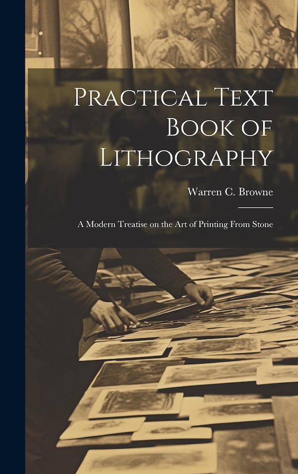 Practical Text Book of Lithography by Warren C (Warren Crittenden) Browne, Hardcover | Indigo Chapters