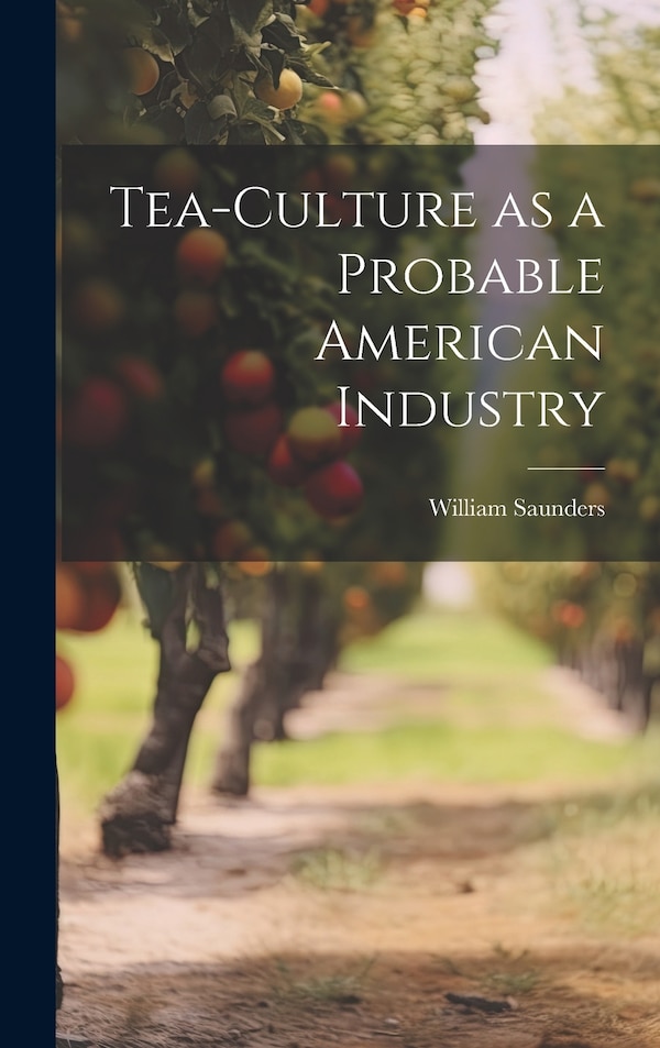 Tea-culture as a Probable American Industry by William 1822-1900 Saunders, Hardcover | Indigo Chapters