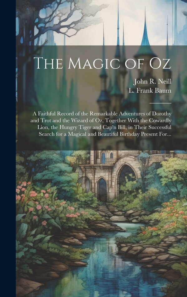 The Magic of Oz; a Faithful Record of the Remarkable Adventures of Dorothy and Trot and the Wizard of Oz Together With the Cowardly Lion