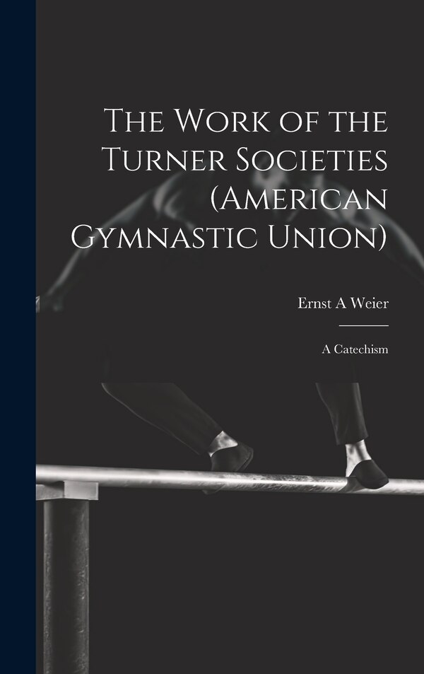 The Work of the Turner Societies (American Gymnastic Union) by Ernst A Weier, Hardcover | Indigo Chapters