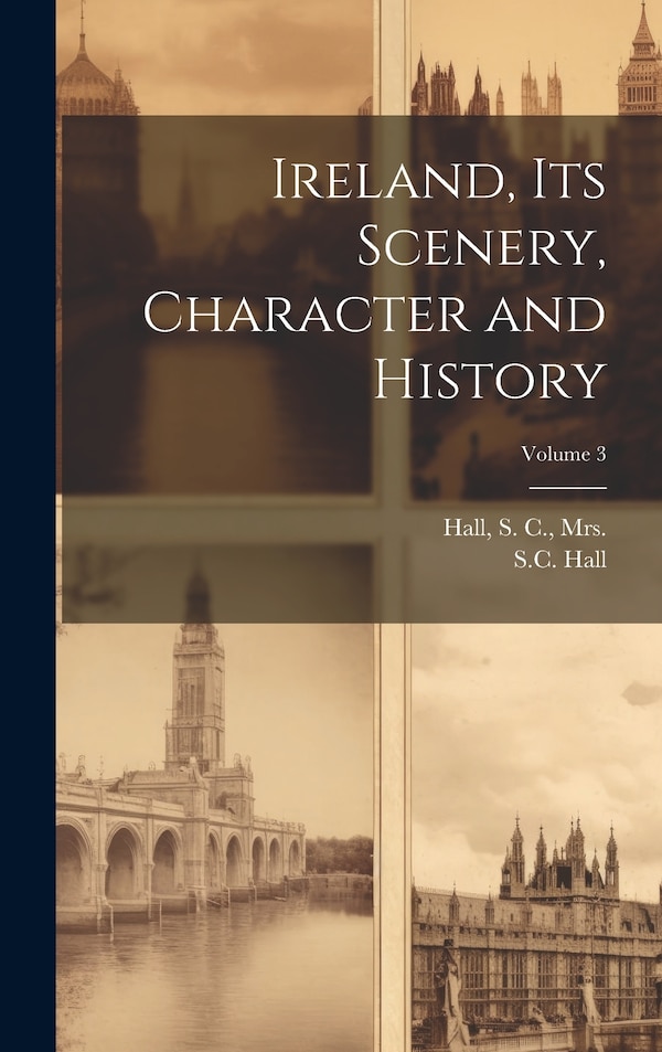 Ireland Its Scenery Character and History; Volume 3 by S C (Samuel Carter) 1800-1889 Hall, Hardcover | Indigo Chapters