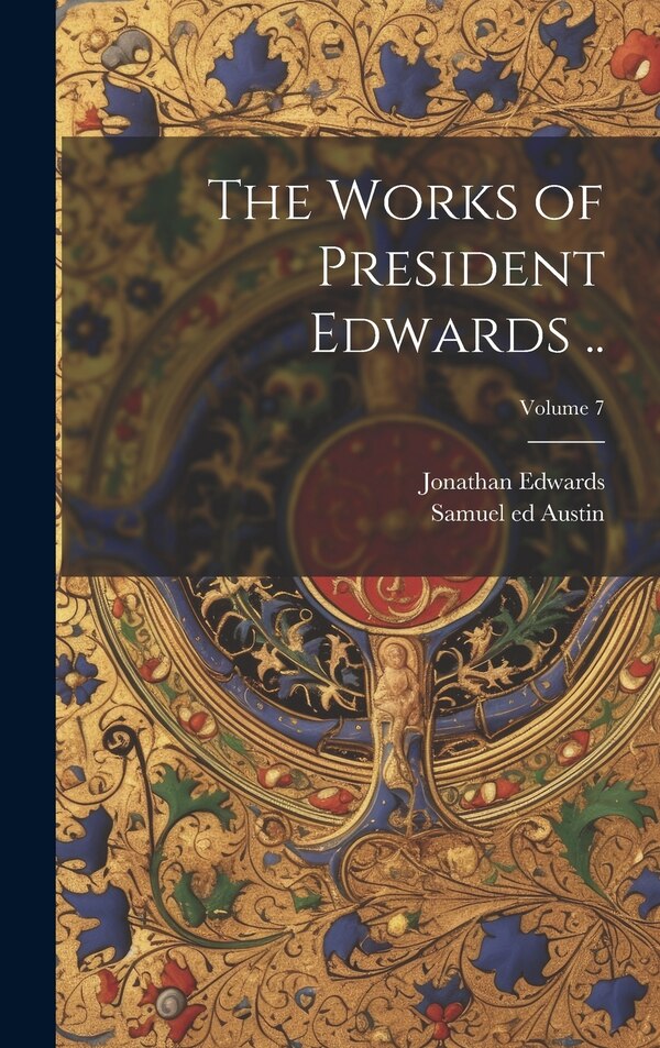 The Works of President Edwards ; Volume 7 by Jonathan 1703-1758 Edwards, Hardcover | Indigo Chapters