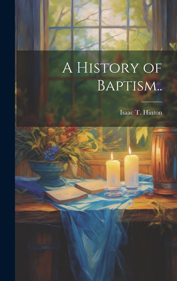A History of Baptism by Isaac T Hinton, Hardcover | Indigo Chapters