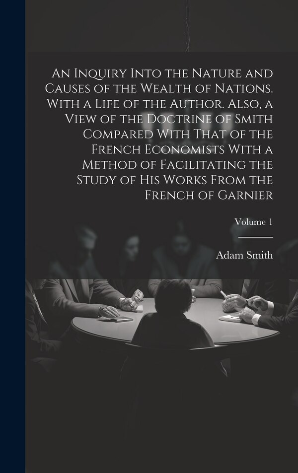 An Inquiry Into the Nature and Causes of the Wealth of Nations. With a Life of the Author. Also a View of the Doctrine of Smith Compared