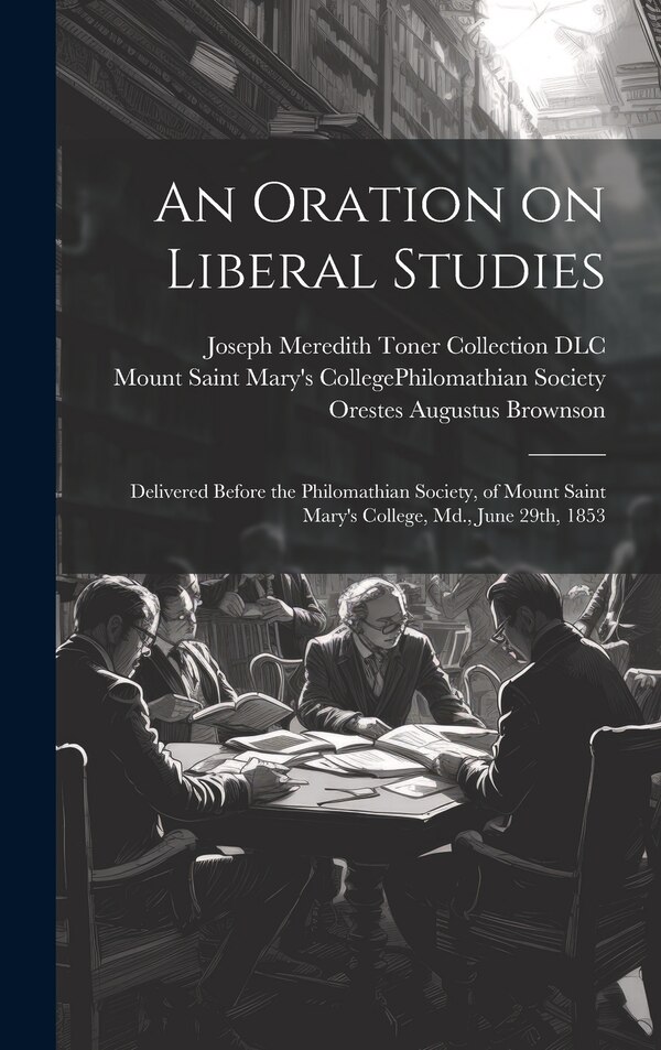 An Oration on Liberal Studies by Orestes Augustus 1803-1876 Brownson, Hardcover | Indigo Chapters