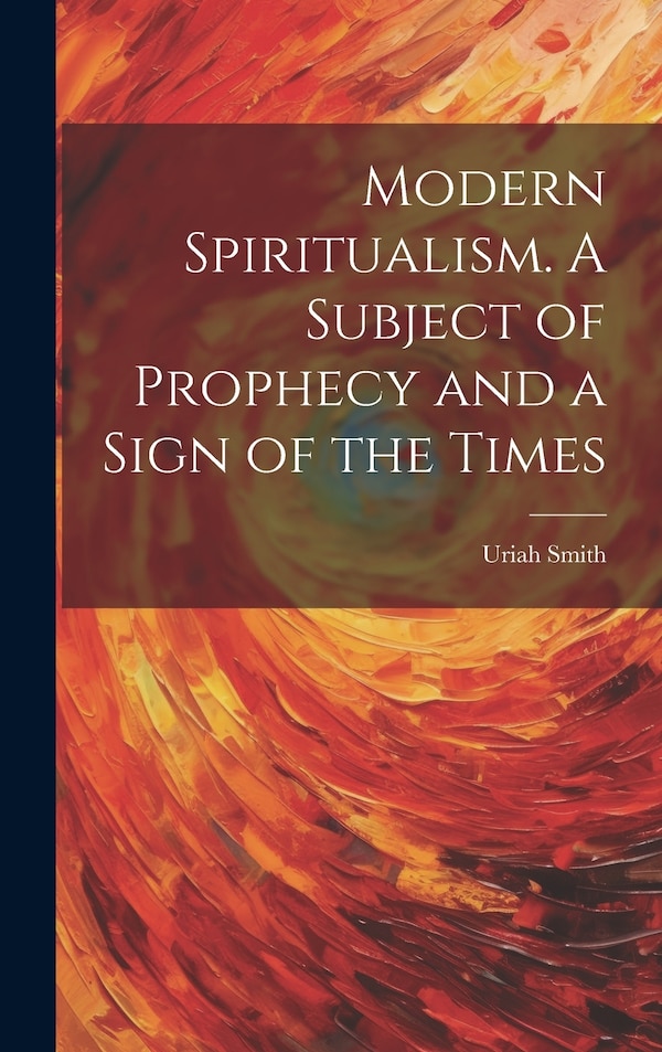 Modern Spiritualism. A Subject of Prophecy and a Sign of the Times by Uriah 1832-1903 Smith, Hardcover | Indigo Chapters