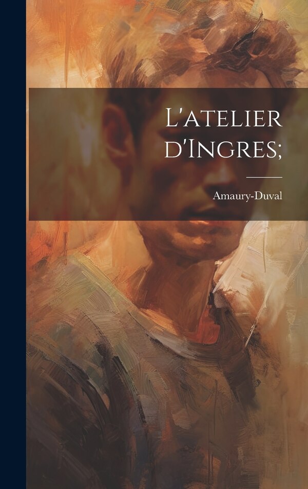 L'atelier d'Ingres; by 1808-1885 Amaury-Duval, Hardcover | Indigo Chapters