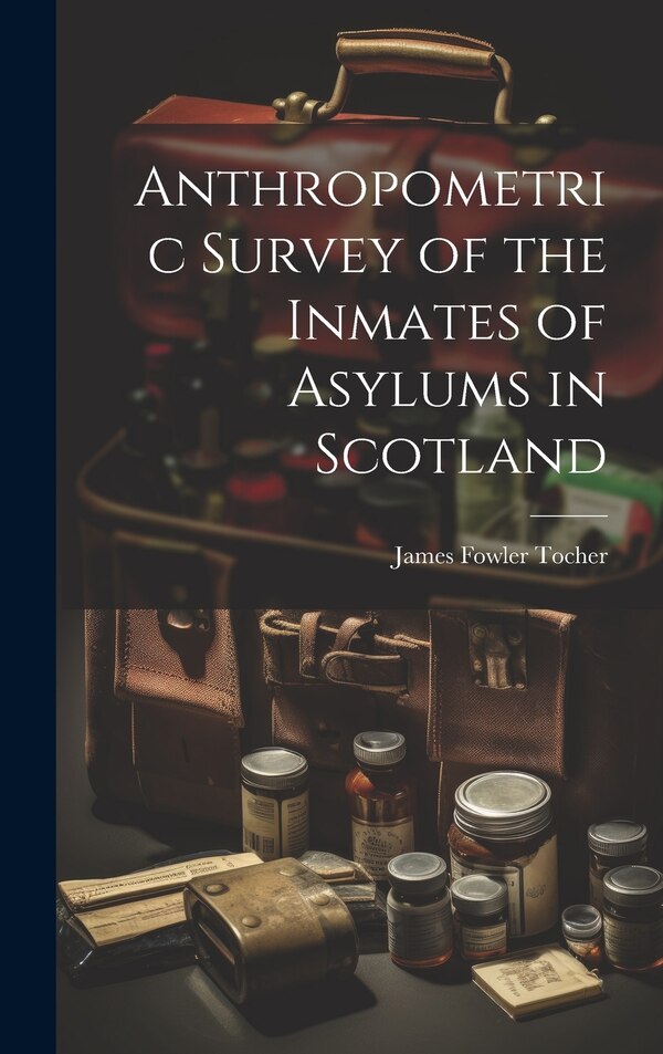 Anthropometric Survey of the Inmates of Asylums in Scotland by James Fowler 1864- Tocher, Hardcover | Indigo Chapters