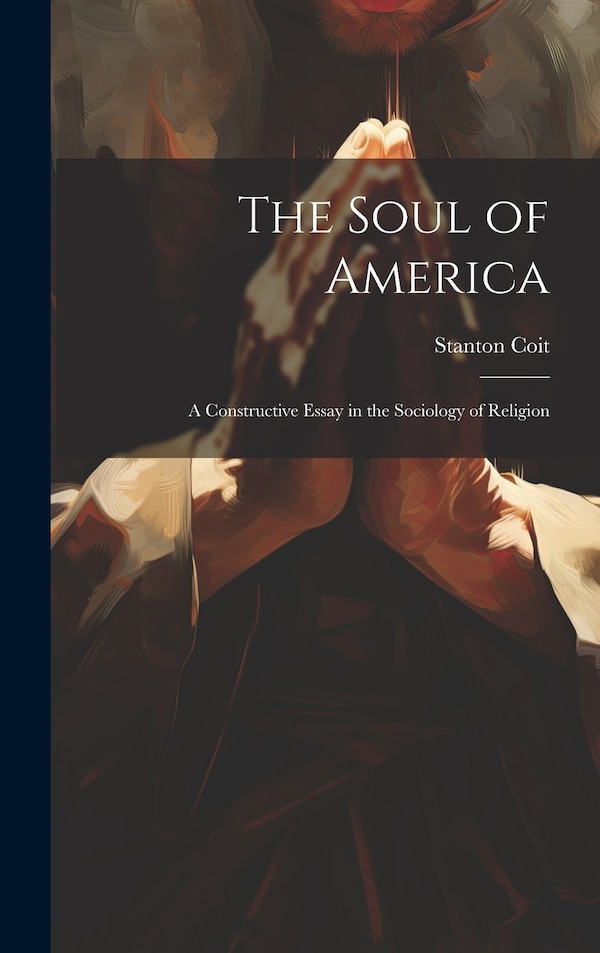The Soul of America; a Constructive Essay in the Sociology of Religion by Stanton 1857-1944 Coit, Hardcover | Indigo Chapters