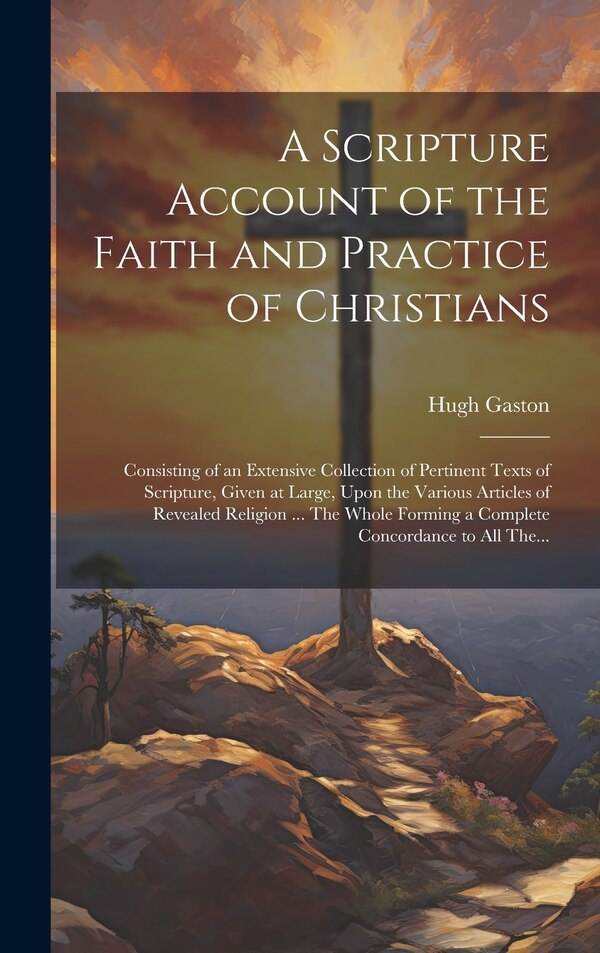 A Scripture Account of the Faith and Practice of Christians by Hugh D 1766 Gaston, Hardcover | Indigo Chapters