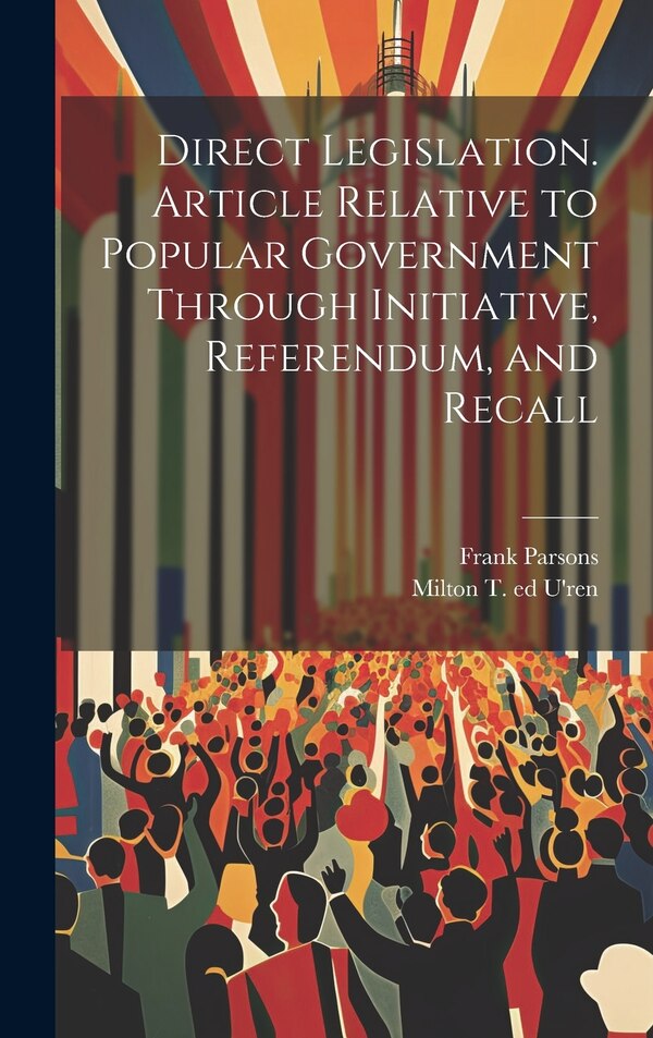 Direct Legislation. Article Relative to Popular Government Through Initiative Referendum and Recall by Frank 1854-1908 Parsons, Hardcover