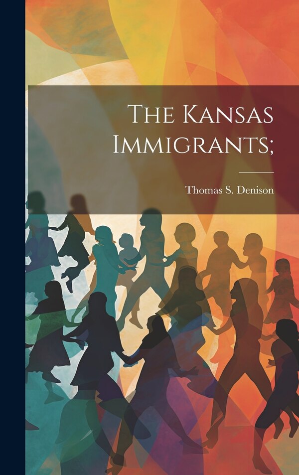 The Kansas Immigrants; by Thomas S (Thomas Stewart) Denison, Hardcover | Indigo Chapters