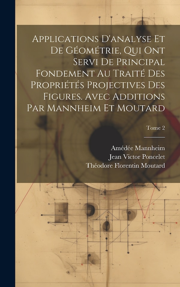 Applications d'analyse et de géométrie qui ont servi de principal fondement au Traité des propriétés projectives des figures. Avec