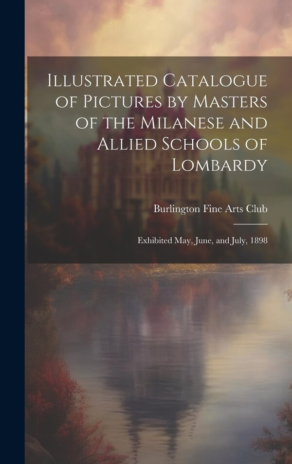 Illustrated Catalogue of Pictures by Masters of the Milanese and Allied Schools of Lombardy; Exhibited May June and July 1898 | Indigo Chapters