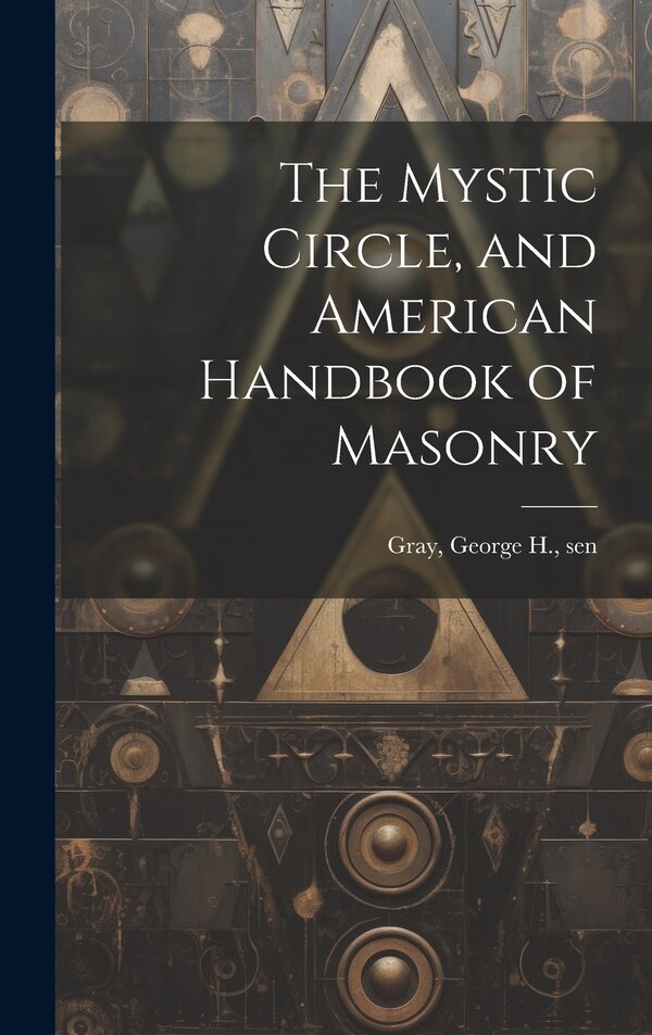 The Mystic Circle and American Handbook of Masonry by George H Sen Gray, Hardcover | Indigo Chapters