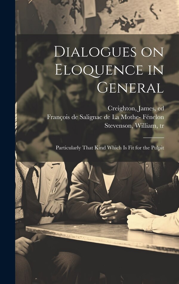Dialogues on Eloquence in General; Particularly That Kind Which is Fit for the Pulpit by François de Salignac de La Mo Fénelon, Hardcover