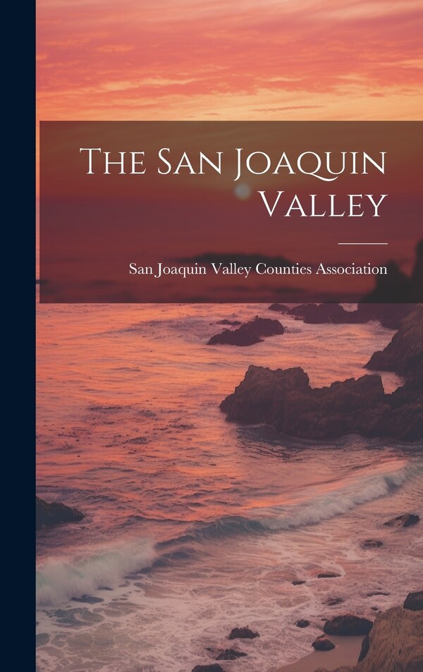 The San Joaquin Valley by San Joaquin Valley Counties Association, Hardcover | Indigo Chapters