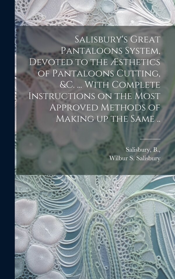 Salisbury's Great Pantaloons System Devoted to the Æsthetics of Pantaloons Cutting &c by Wilbur S Salisbury, Hardcover | Indigo Chapters
