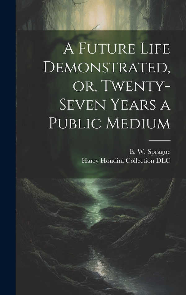 A Future Life Demonstrated or Twenty-seven Years a Public Medium by E W (Eli Wilmot) B 1847 Sprague, Hardcover | Indigo Chapters