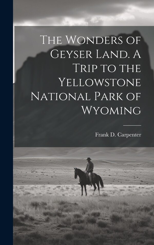 The Wonders of Geyser Land. A Trip to the Yellowstone National Park of Wyoming by Frank D 1850- Carpenter, Hardcover | Indigo Chapters