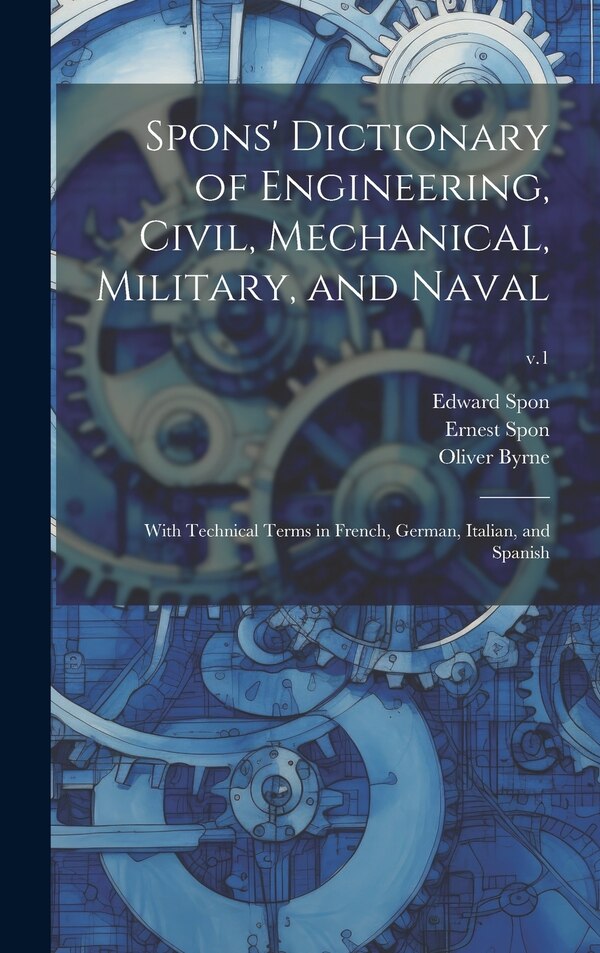 Spons' Dictionary of Engineering Civil Mechanical Military and Naval; With Technical Terms in French German Italian and Spanish; v.1 by Edward Spon