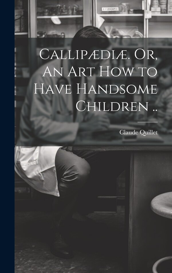 Callipædiæ. Or An Art How to Have Handsome Children by Claude 1602-1661 Quillet, Hardcover | Indigo Chapters