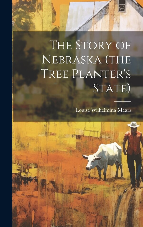 The Story of Nebraska (the Tree Planter's State) by Louise Wilhelmina 1874- Mears, Hardcover | Indigo Chapters