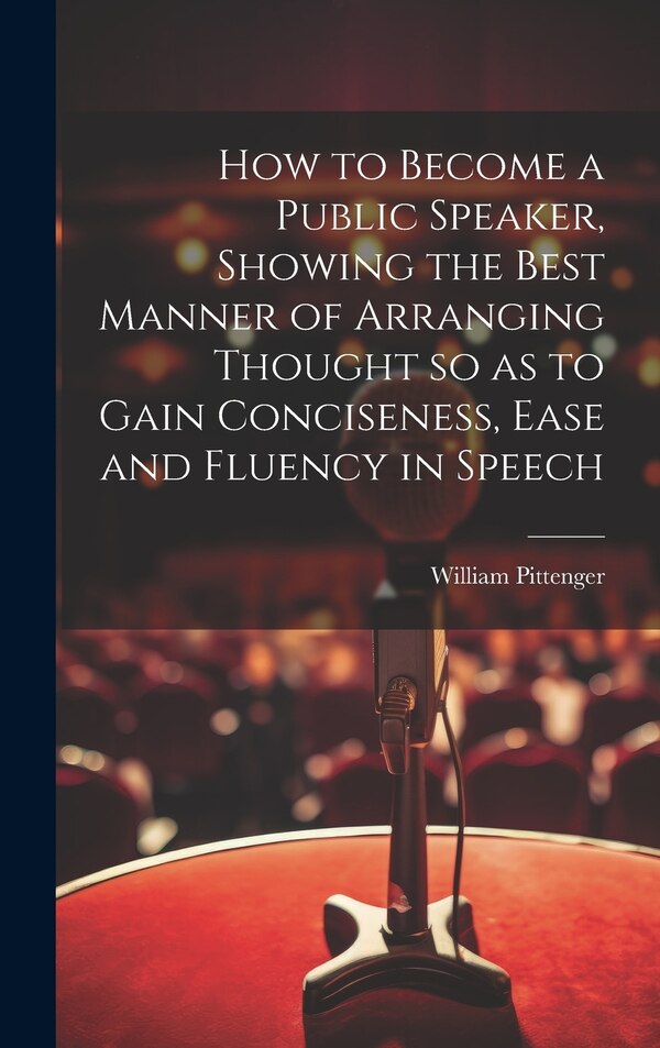 How to Become a Public Speaker Showing the Best Manner of Arranging Thought so as to Gain Conciseness Ease and Fluency in Speech | Indigo Chapters