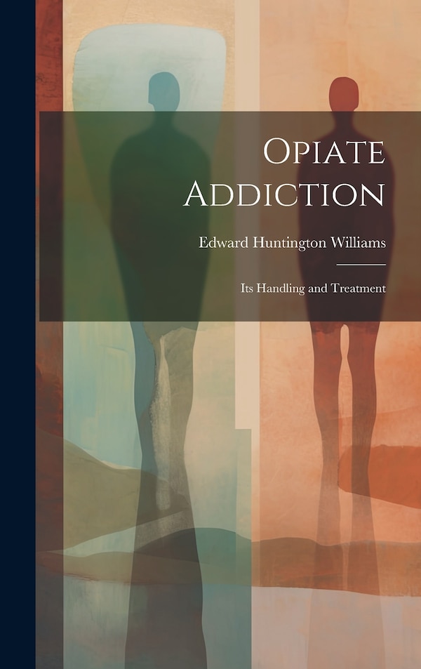 Opiate Addiction; Its Handling and Treatment by Edward Huntington 1868-1944 Williams, Hardcover | Indigo Chapters