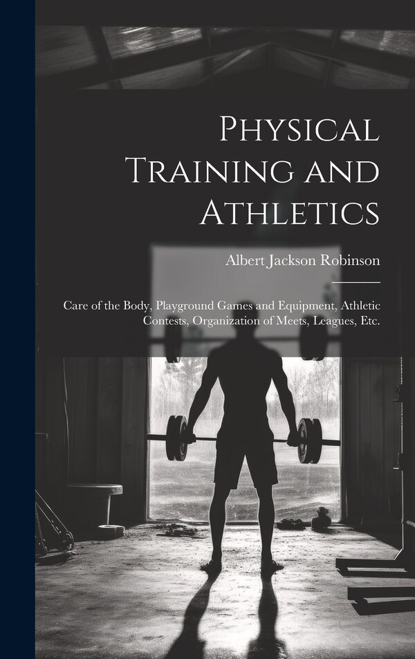Physical Training and Athletics by Albert Jackson Robinson, Hardcover | Indigo Chapters