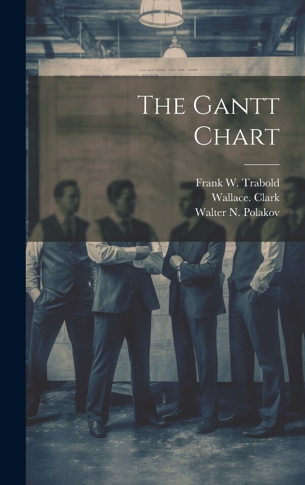 The Gantt Chart by Wallace Clark, Hardcover | Indigo Chapters