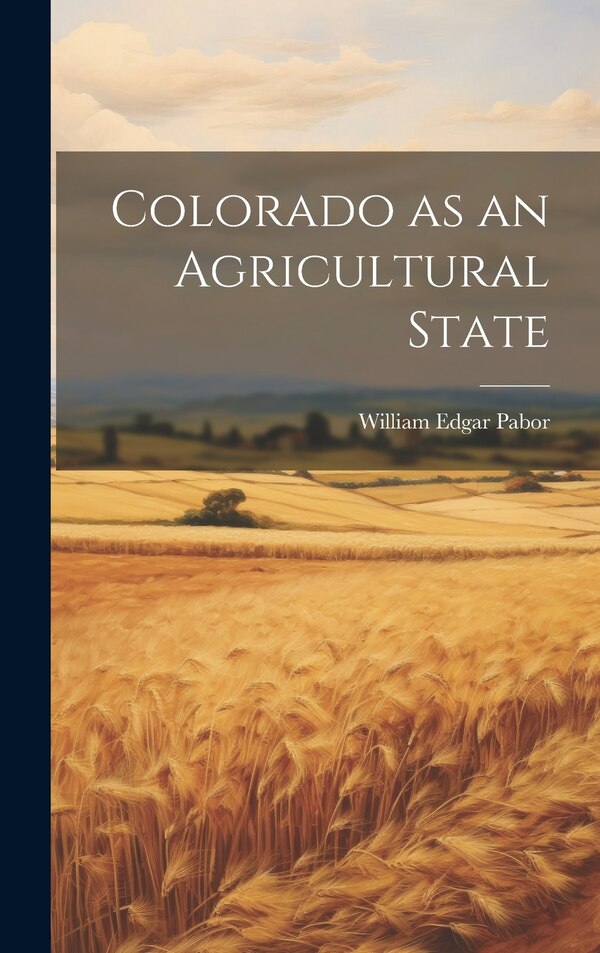 Colorado as an Agricultural State by William Edgar 1834- Pabor, Hardcover | Indigo Chapters