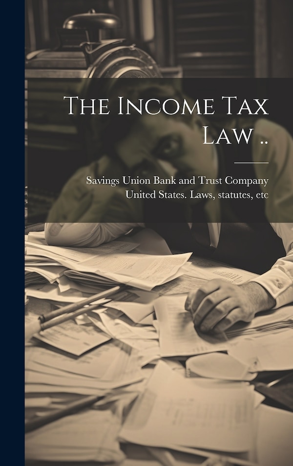 The Income Tax Law by Savings Union Bank And Trust Company, Hardcover | Indigo Chapters