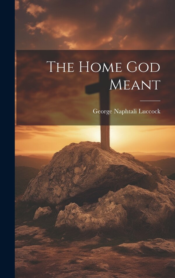 The Home God Meant by George Naphtali 1857- Luccock, Hardcover | Indigo Chapters