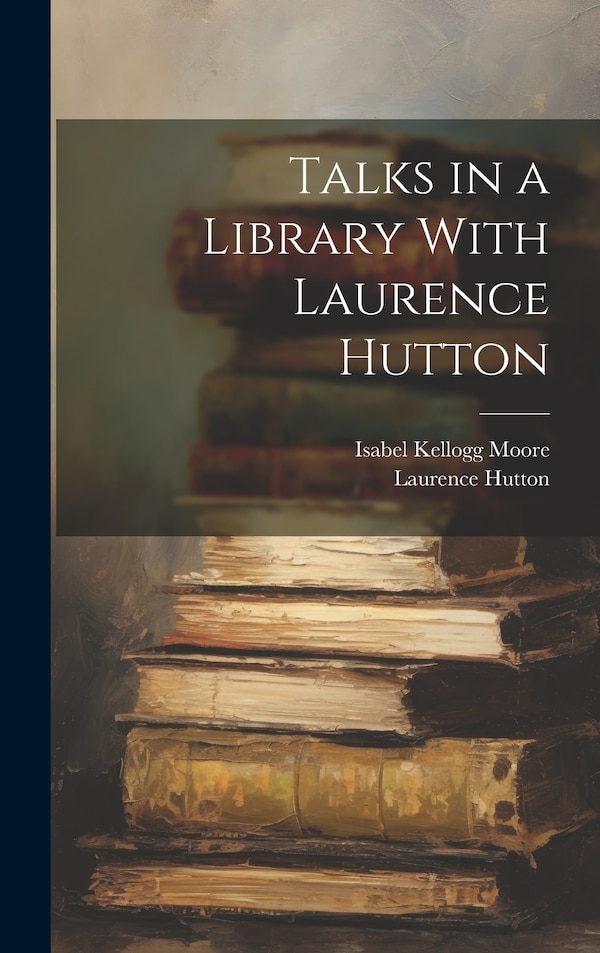 Talks in a Library With Laurence Hutton by Laurence 1843-1904 Hutton, Hardcover | Indigo Chapters