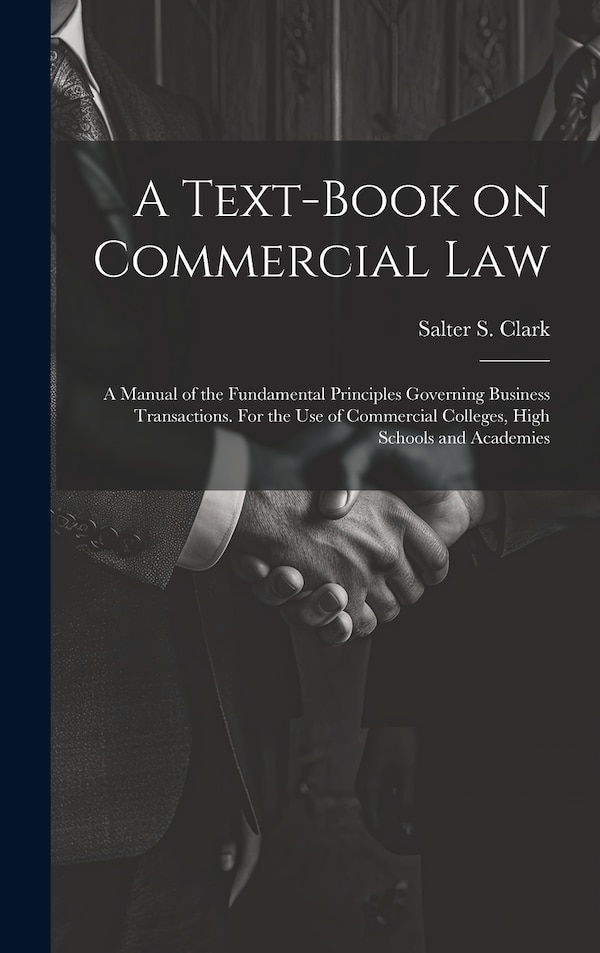 A Text-book on Commercial Law; a Manual of the Fundamental Principles Governing Business Transactions. For the Use of Commercial Colleges