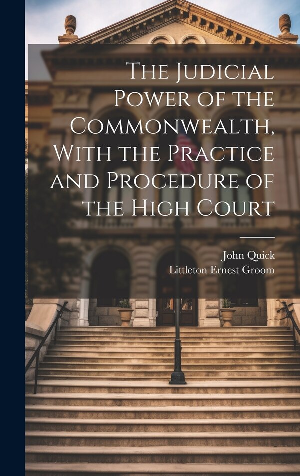 The Judicial Power of the Commonwealth With the Practice and Procedure of the High Court by John Quick, Hardcover | Indigo Chapters