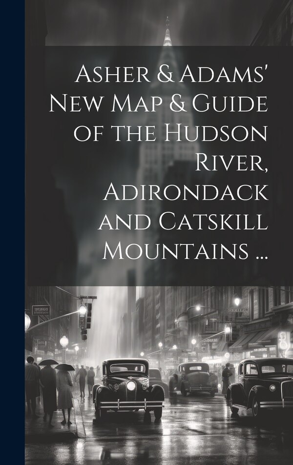 Asher & Adams' New Map & Guide of the Hudson River Adirondack and Catskill Mountains . by Anonymous, Hardcover | Indigo Chapters