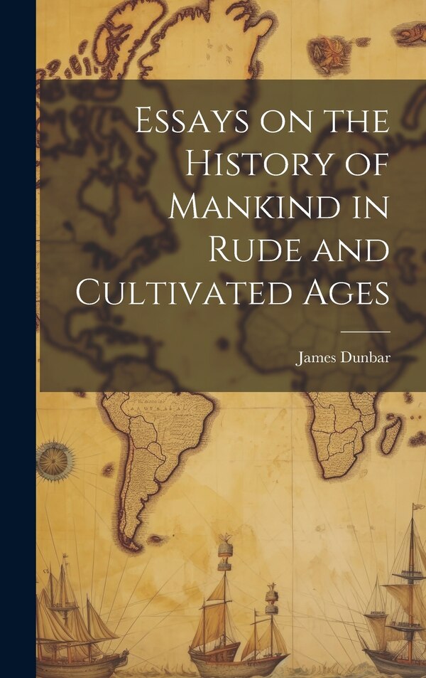 Essays on the History of Mankind in Rude and Cultivated Ages by James D 1798 Dunbar, Hardcover | Indigo Chapters