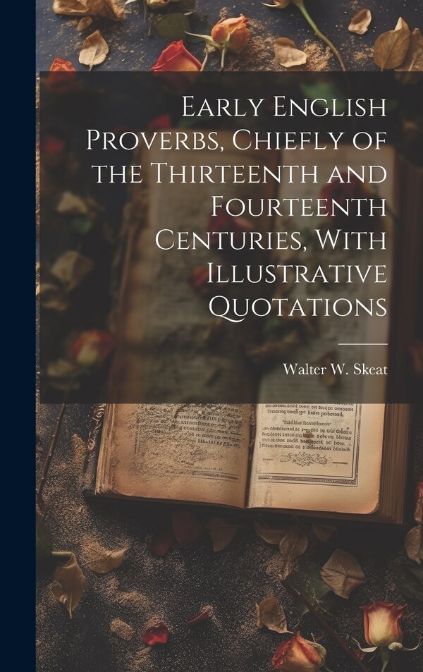 Early English Proverbs Chiefly of the Thirteenth and Fourteenth Centuries With Illustrative Quotations by Walter W (Walter William) 18 Skeat