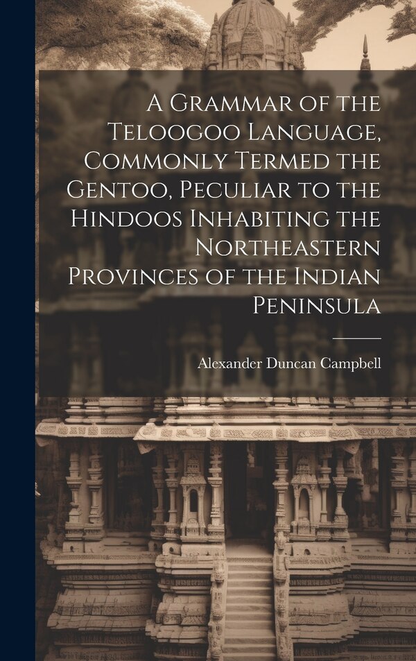 A Grammar of the Teloogoo Language Commonly Termed the Gentoo Peculiar to the Hindoos Inhabiting the Northeastern Provinces of the Indian