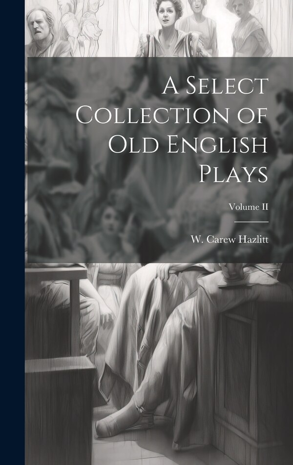 A Select Collection of Old English Plays; Volume II by W Carew Hazlitt, Hardcover | Indigo Chapters