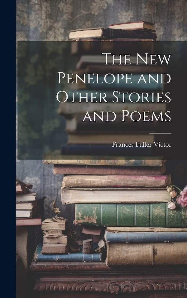 The New Penelope and Other Stories and Poems by Frances Fuller Victor, Hardcover | Indigo Chapters