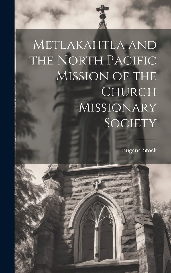 Metlakahtla and the North Pacific Mission of the Church Missionary Society by Eugene Stock, Hardcover | Indigo Chapters